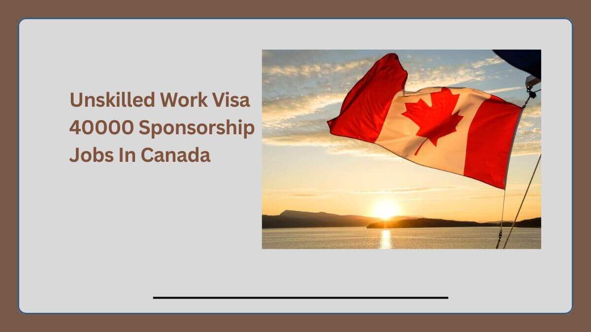 Unskilled Work Visa 40000 Sponsorship Jobs In Canada