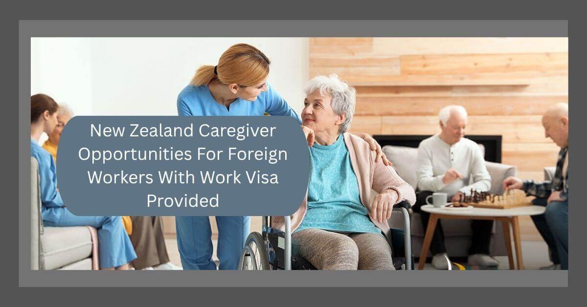 New Zealand Caregiver Opportunities For Foreign Workers With Work Visa Provided
