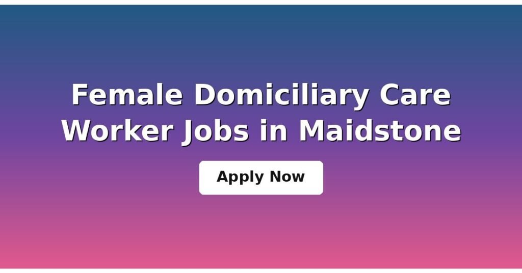 Female Domiciliary Care Worker Jobs in Maidstone