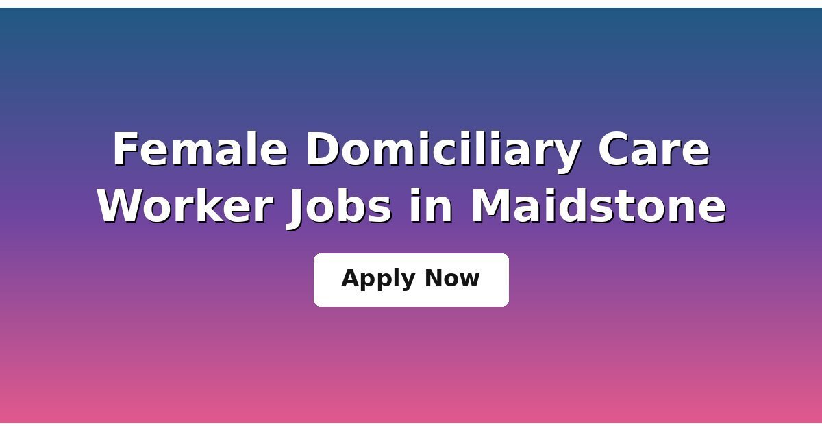 Female Domiciliary Care Worker Jobs in Maidstone